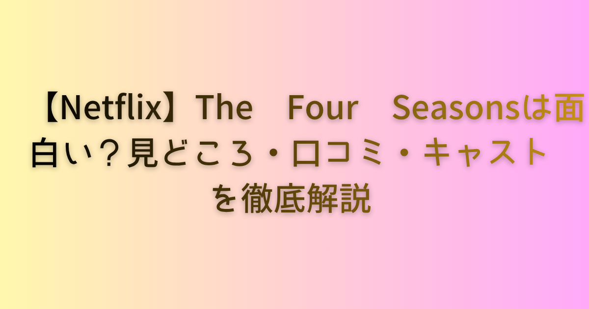 The Four Seasonsは面白い？見どころ・口コミ・キャストを徹底解説