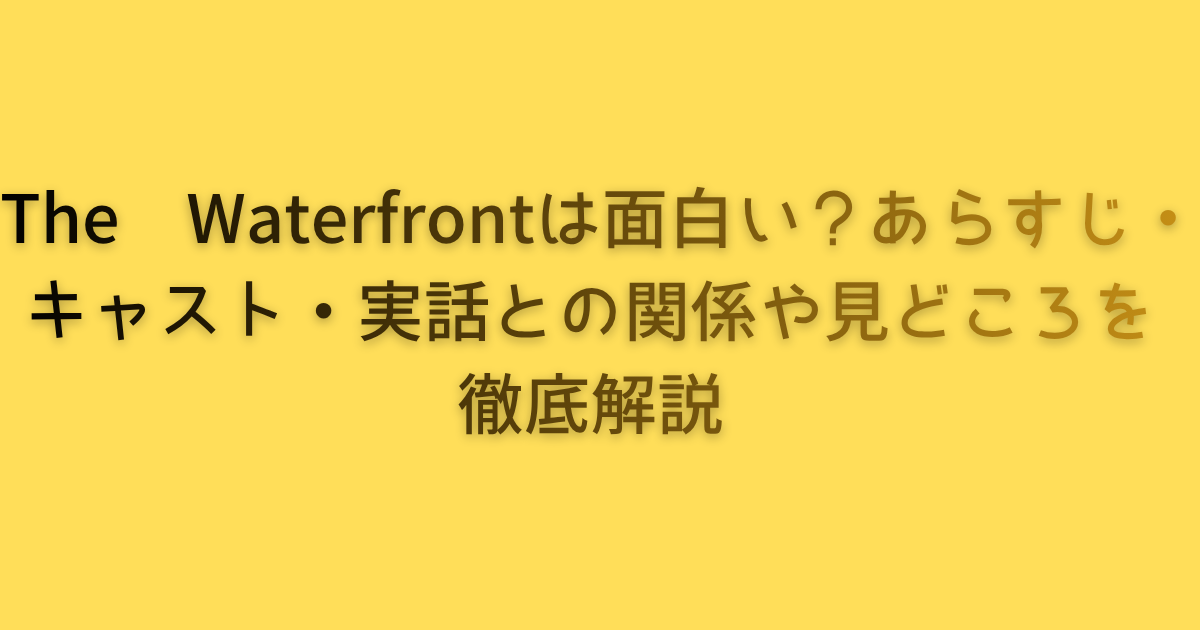 The Waterfrontは面白い？あらすじ・キャスト・実話との関係や見どころを徹底解説
