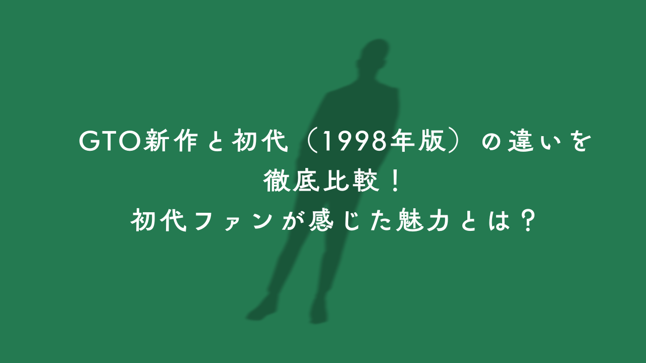 GTO新作と初代（1998年版）の違いを徹底比較！初代ファンが感じた魅力とは？
