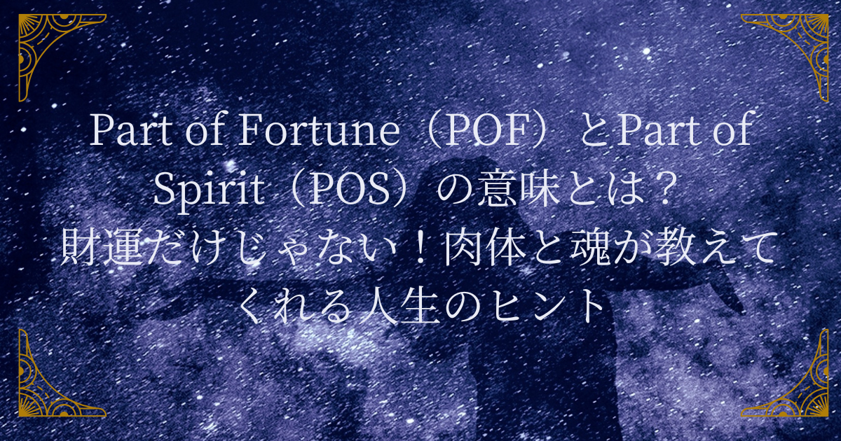 Part of Fortune（POF）とPart of Spirit（POS）の意味とは？財運だけじゃない！肉体と魂が教えてくれる人生のヒント