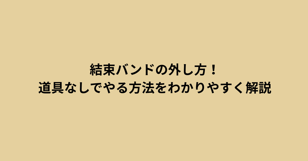 結束バンドの外し方！道具なしでやる方法をわかりやすく解説
