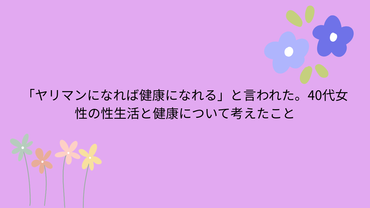 「ヤリマンになれば健康になれる」と言われた。40代女性の性生活と健康について考えたこと