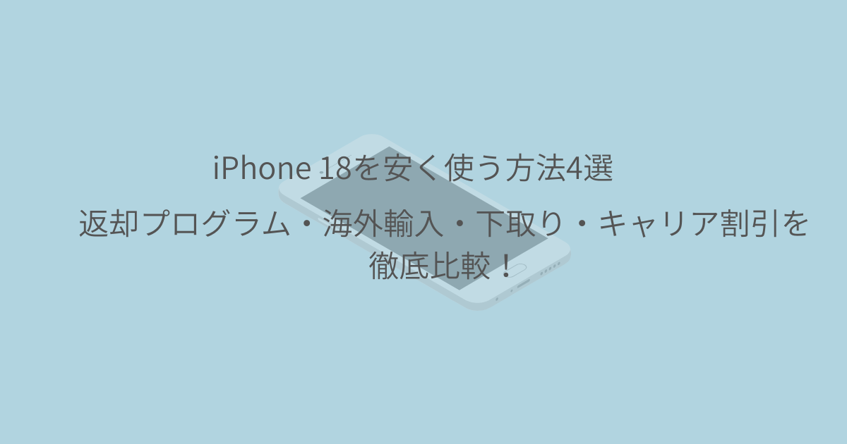 返却プログラム・海外輸入・下取り・キャリア割引を徹底比較！